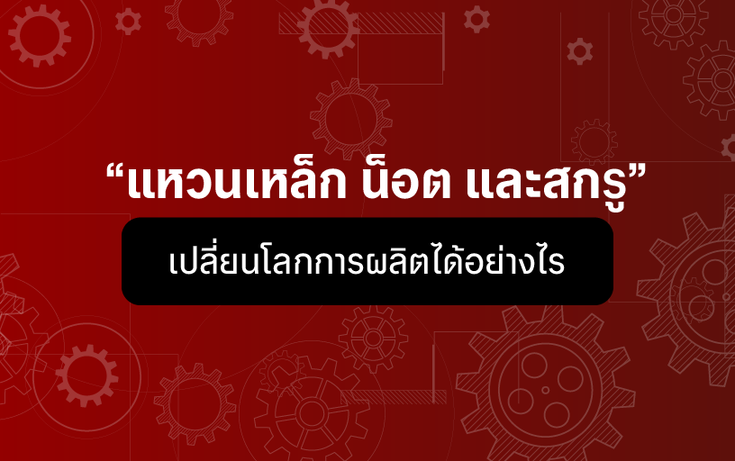แหวนเหล็ก น็อต และสกรู เปลี่ยนโลกการผลิตได้อย่างไร
