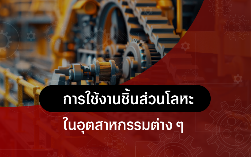 การใช้งานชิ้นส่วนโลหะ ในอุตสาหกรรมต่าง ๆ